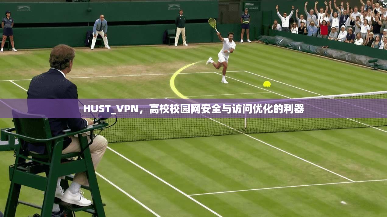 HUST_VPN，高校校园网安全与访问优化的利器
