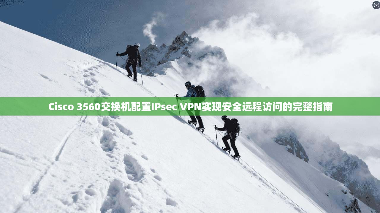 Cisco 3560交换机配置IPsec VPN实现安全远程访问的完整指南