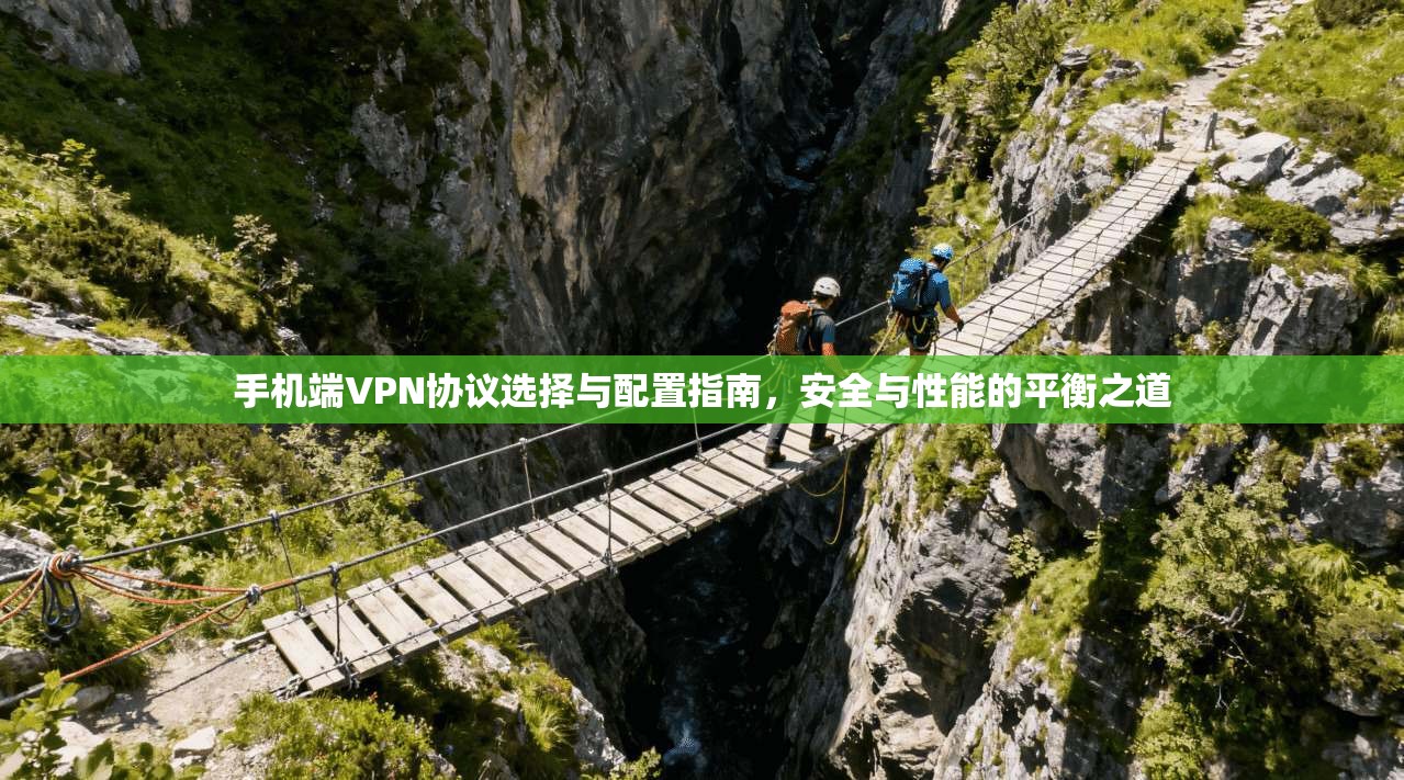 手机端VPN协议选择与配置指南，安全与性能的平衡之道
