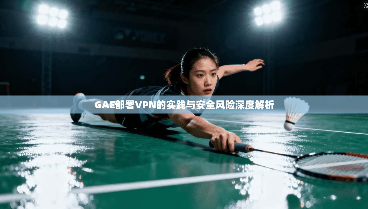 GAE部署VPN的实践与安全风险深度解析