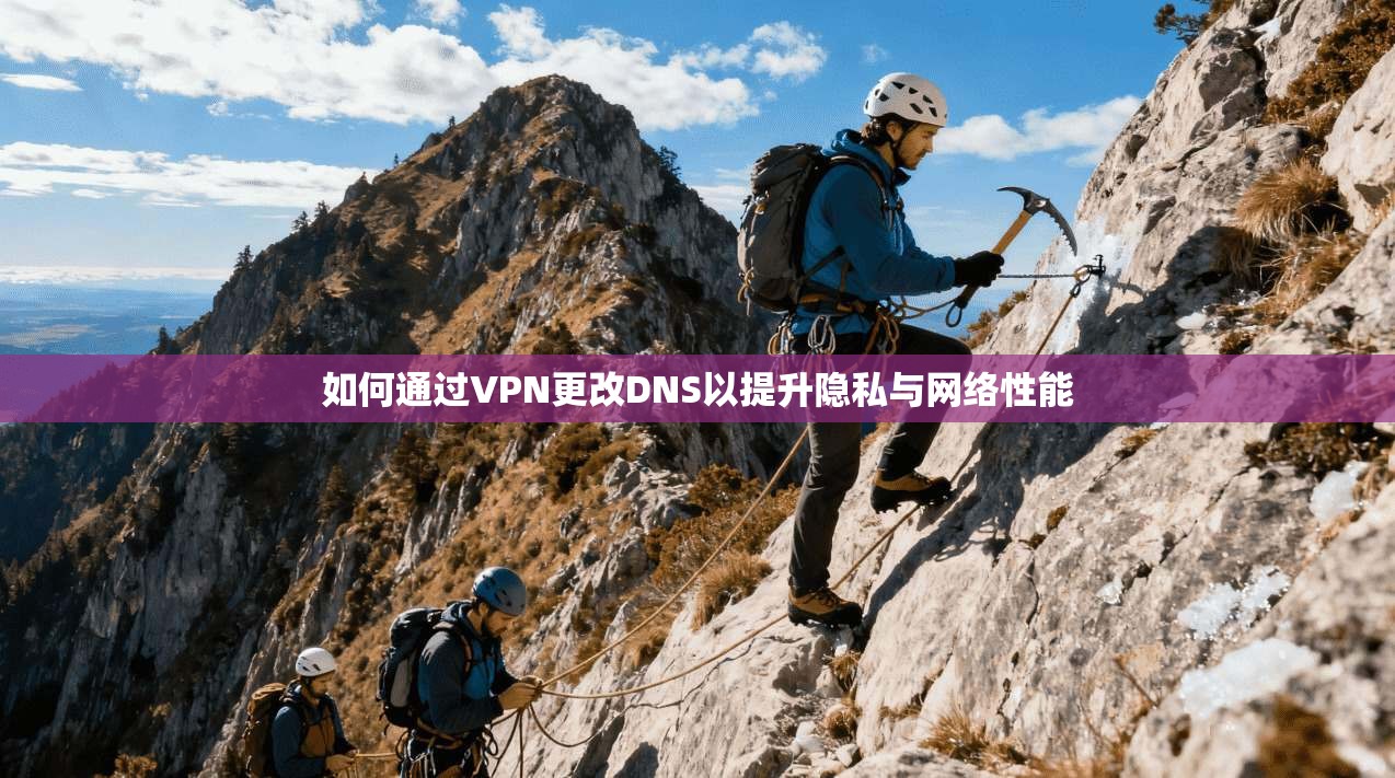 如何通过VPN更改DNS以提升隐私与网络性能