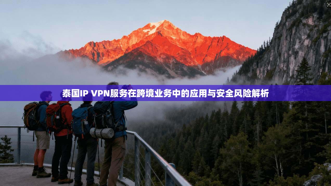 泰国IP VPN服务在跨境业务中的应用与安全风险解析
