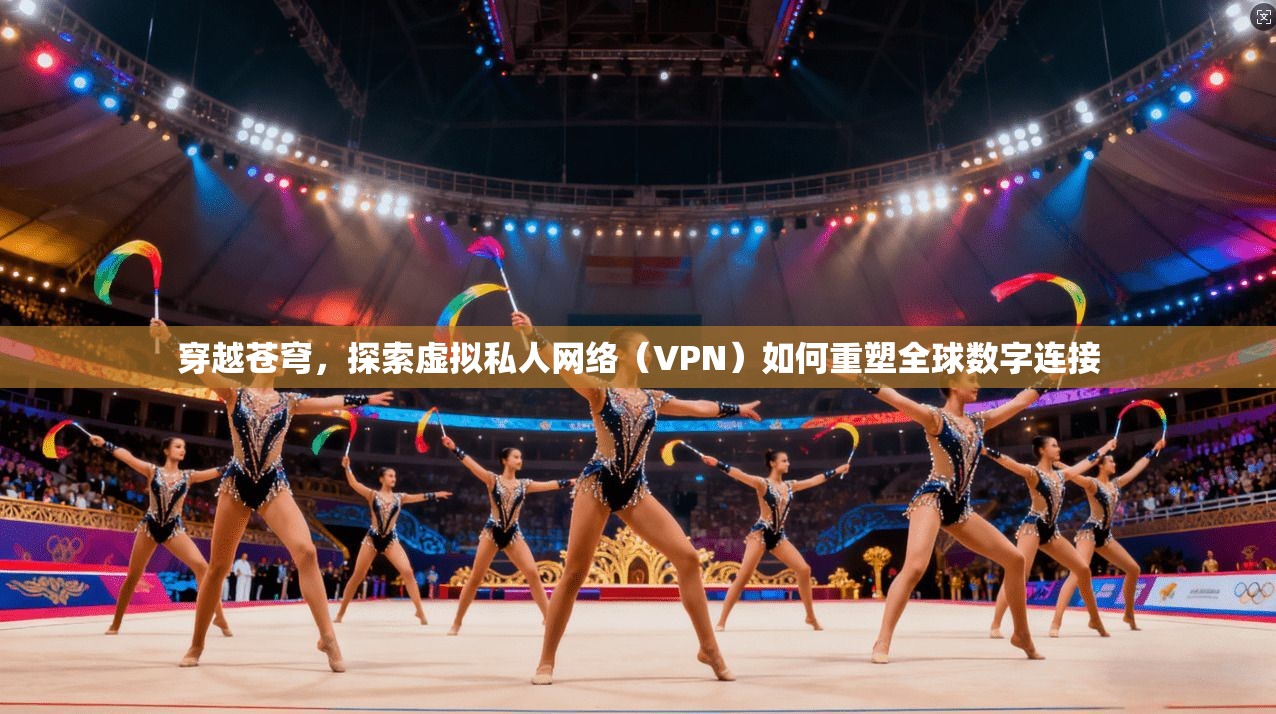 穿越苍穹，探索虚拟私人网络（VPN）如何重塑全球数字连接