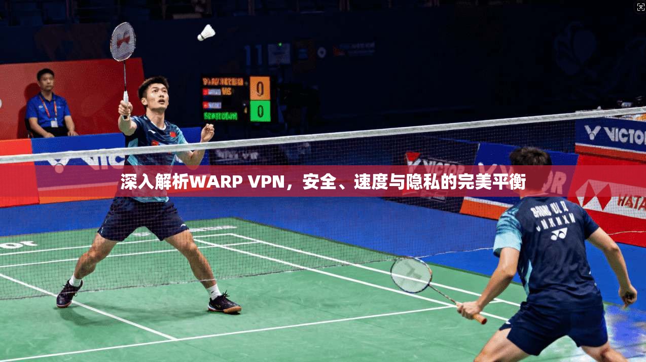 深入解析WARP VPN，安全、速度与隐私的完美平衡