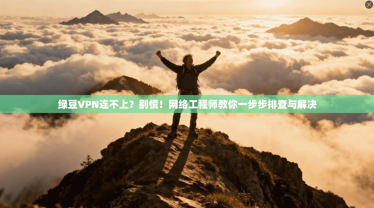 绿豆VPN连不上？别慌！网络工程师教你一步步排查与解决
