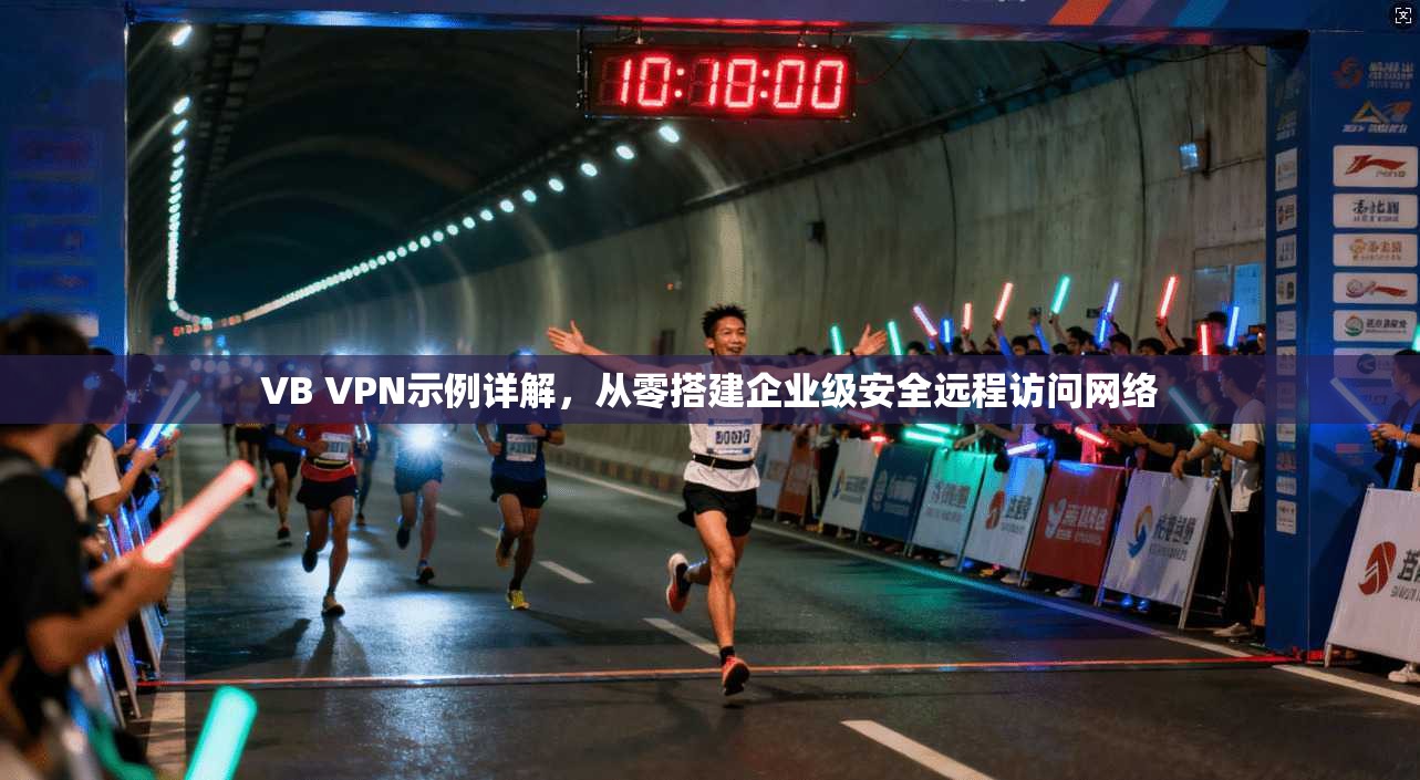 VB VPN示例详解，从零搭建企业级安全远程访问网络