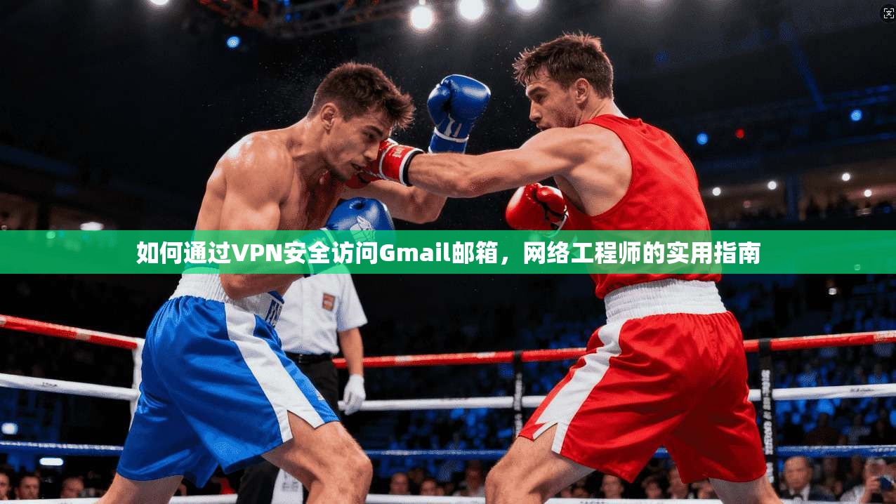 如何通过VPN安全访问Gmail邮箱，网络工程师的实用指南
