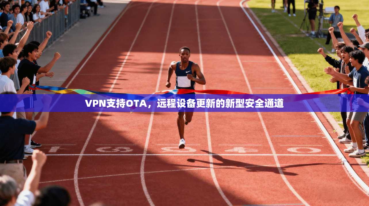 VPN支持OTA，远程设备更新的新型安全通道