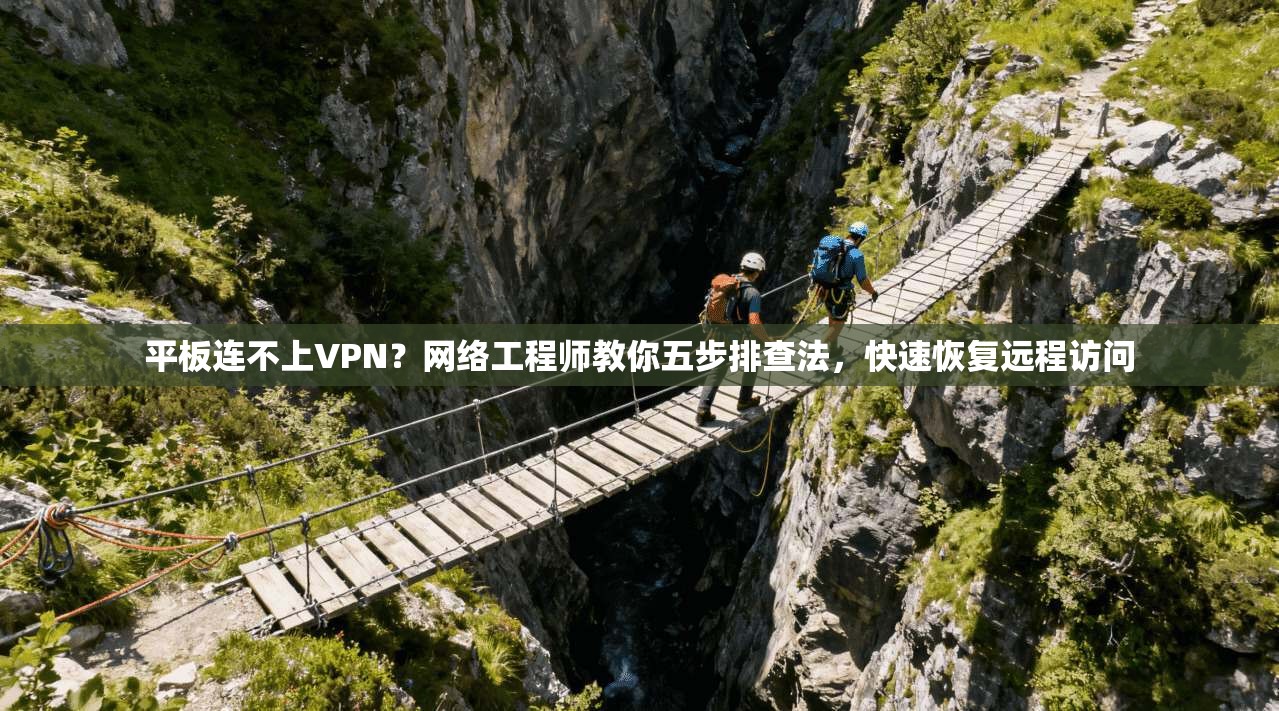 平板连不上VPN？网络工程师教你五步排查法，快速恢复远程访问