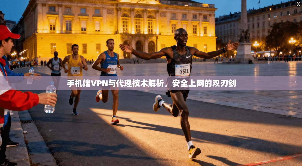 手机端VPN与代理技术解析，安全上网的双刃剑