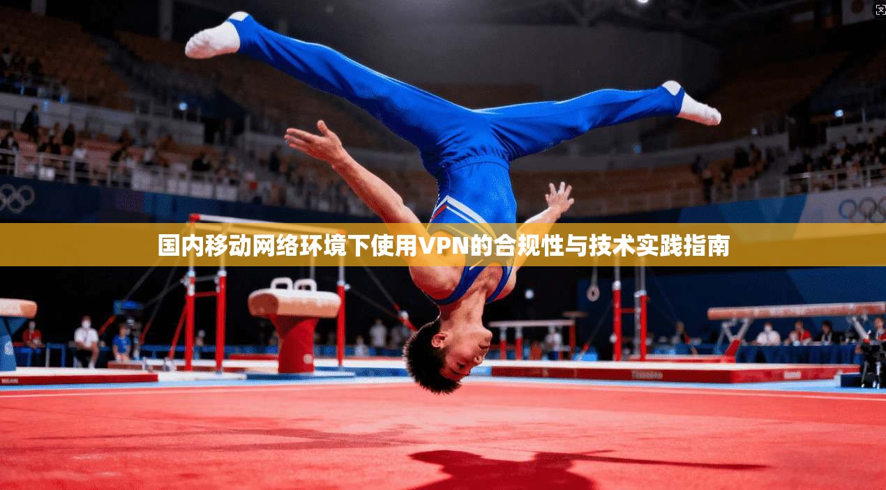 国内移动网络环境下使用VPN的合规性与技术实践指南