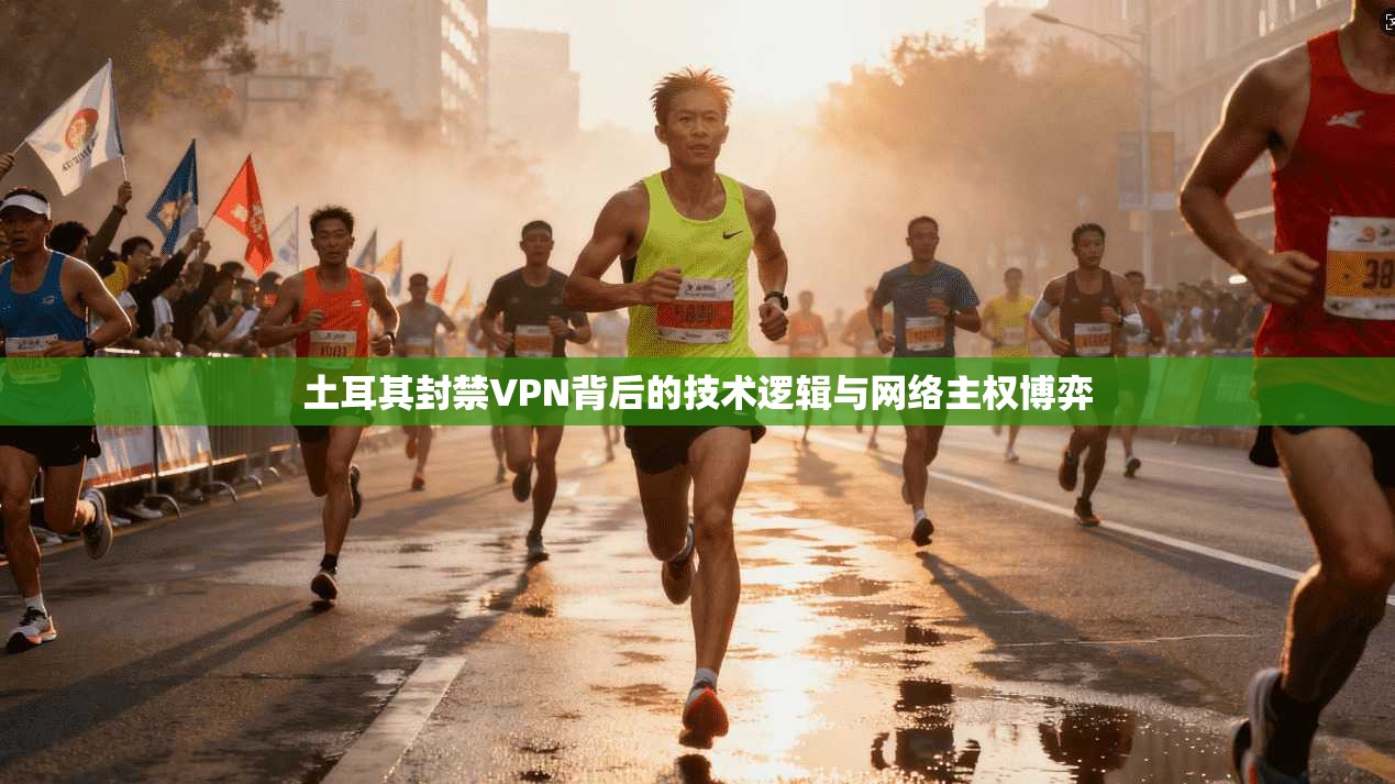 土耳其封禁VPN背后的技术逻辑与网络主权博弈
