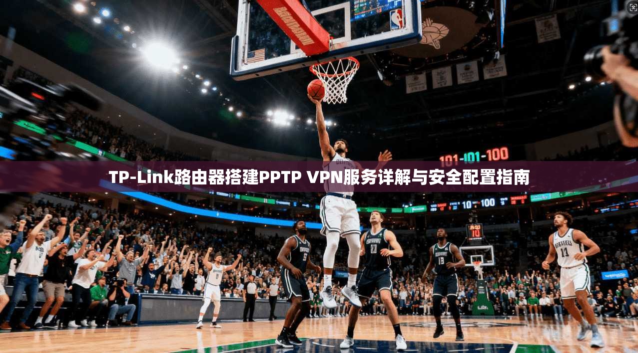 TP-Link路由器搭建PPTP VPN服务详解与安全配置指南