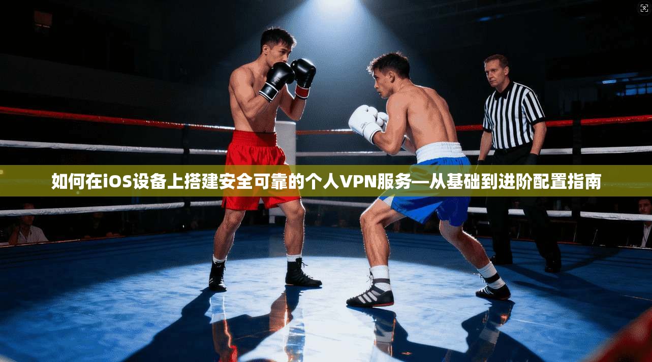 如何在iOS设备上搭建安全可靠的个人VPN服务—从基础到进阶配置指南