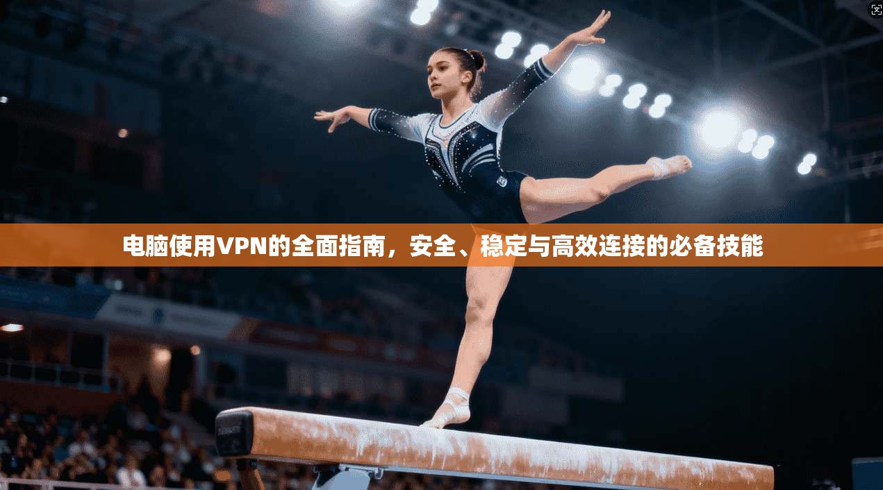 电脑使用VPN的全面指南，安全、稳定与高效连接的必备技能