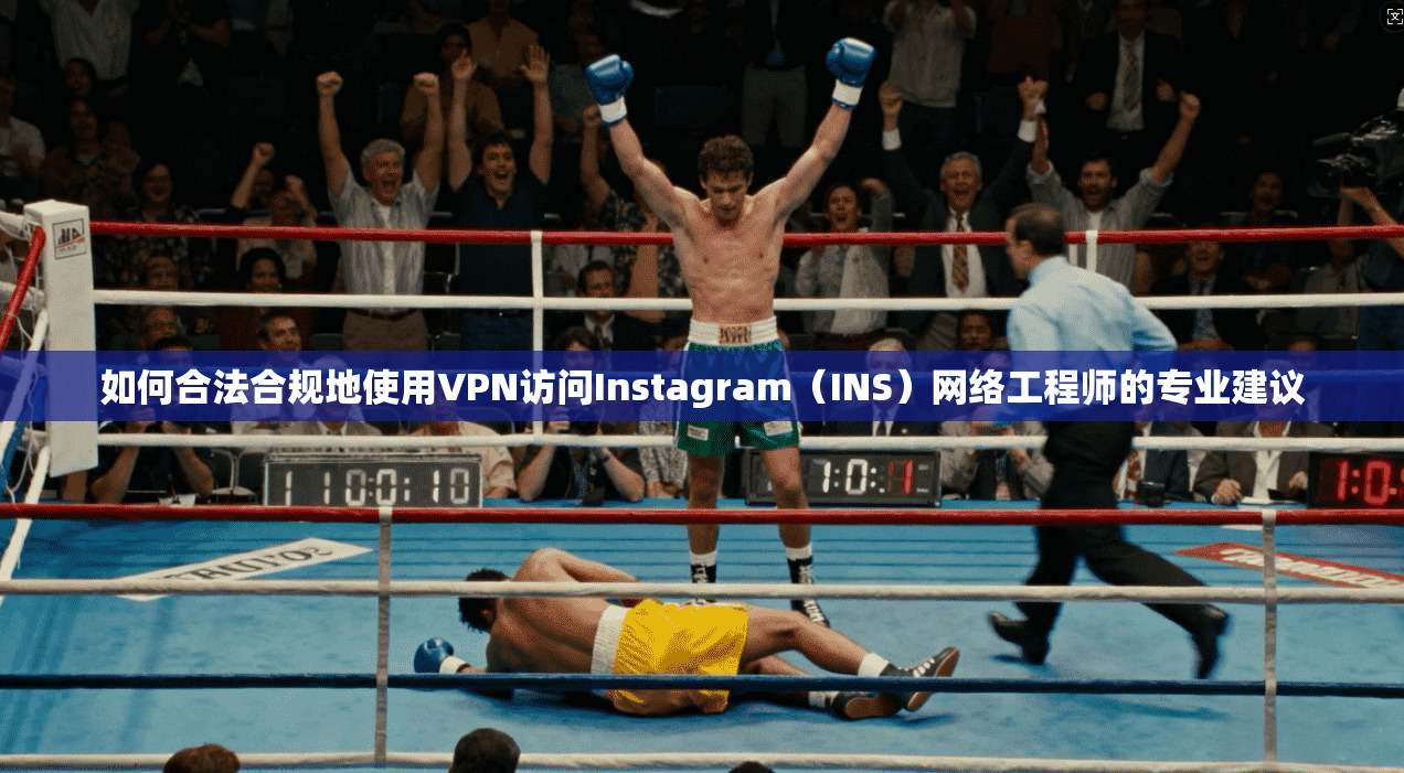 如何合法合规地使用VPN访问Instagram（INS）网络工程师的专业建议