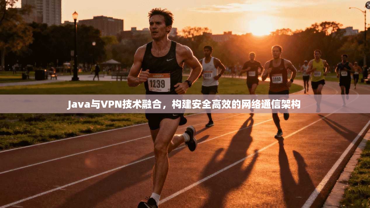 Java与VPN技术融合，构建安全高效的网络通信架构