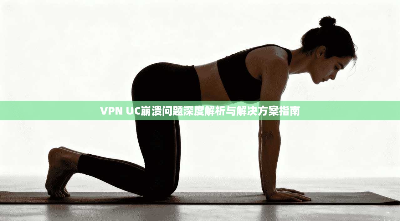 VPN UC崩溃问题深度解析与解决方案指南