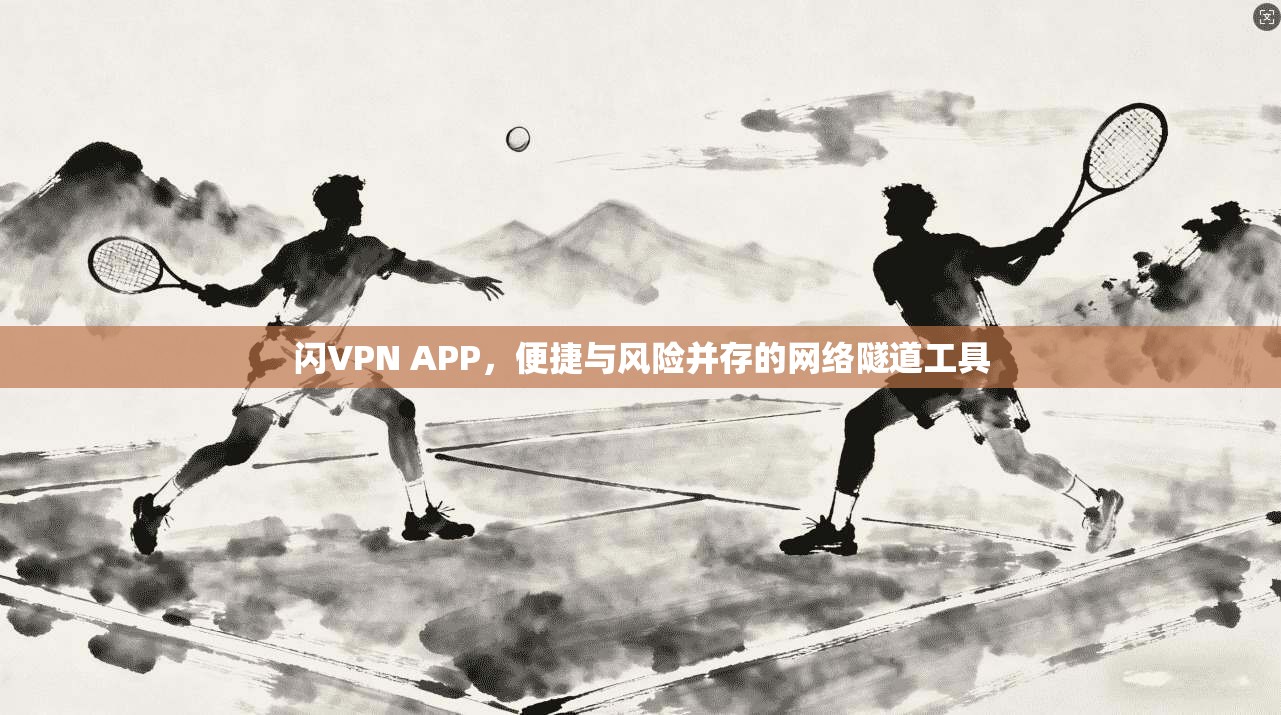 闪VPN APP，便捷与风险并存的网络隧道工具