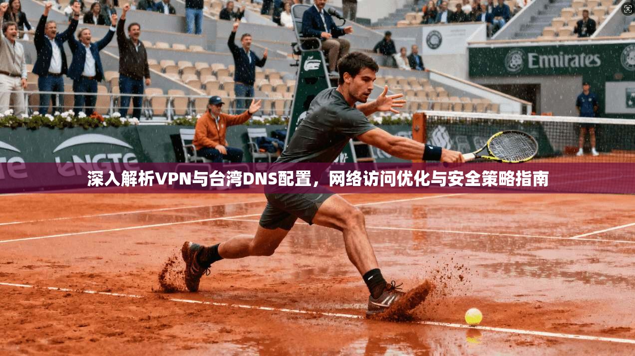 深入解析VPN与台湾DNS配置，网络访问优化与安全策略指南