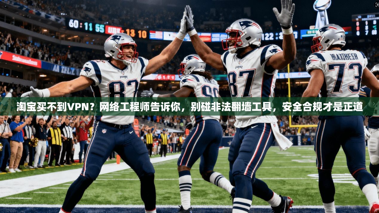 淘宝买不到VPN？网络工程师告诉你，别碰非法翻墙工具，安全合规才是正道