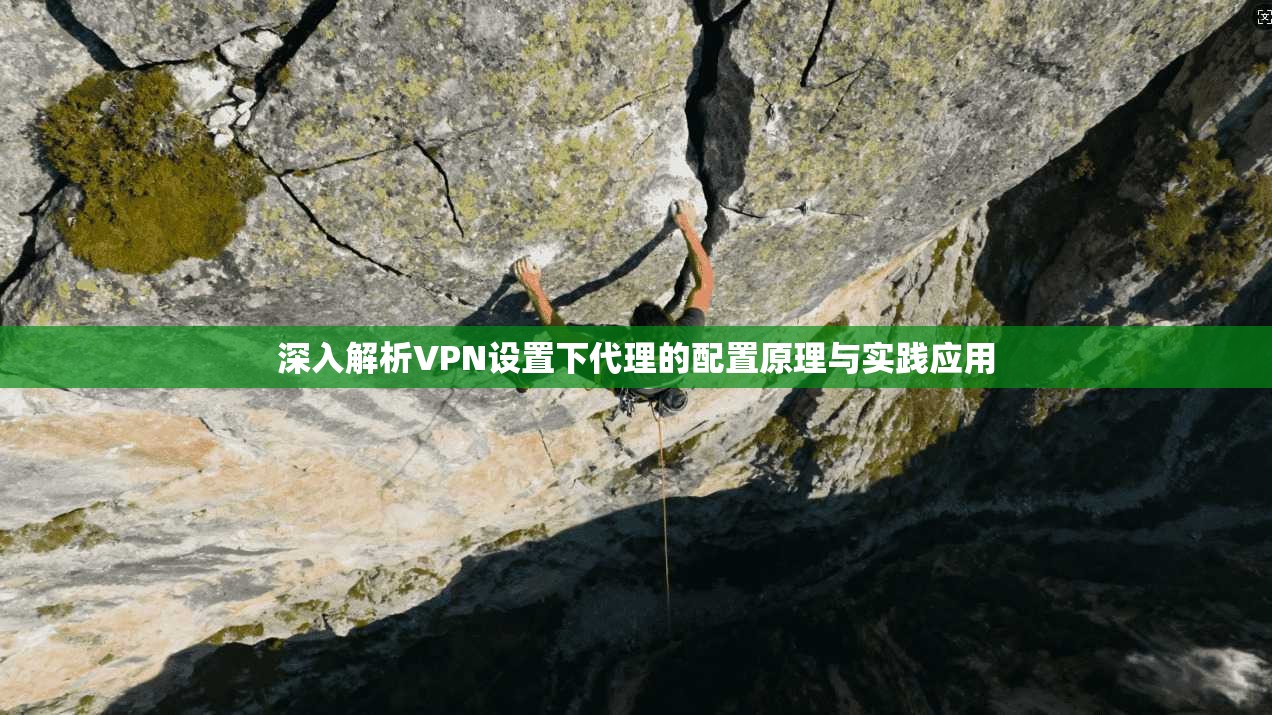 深入解析VPN设置下代理的配置原理与实践应用