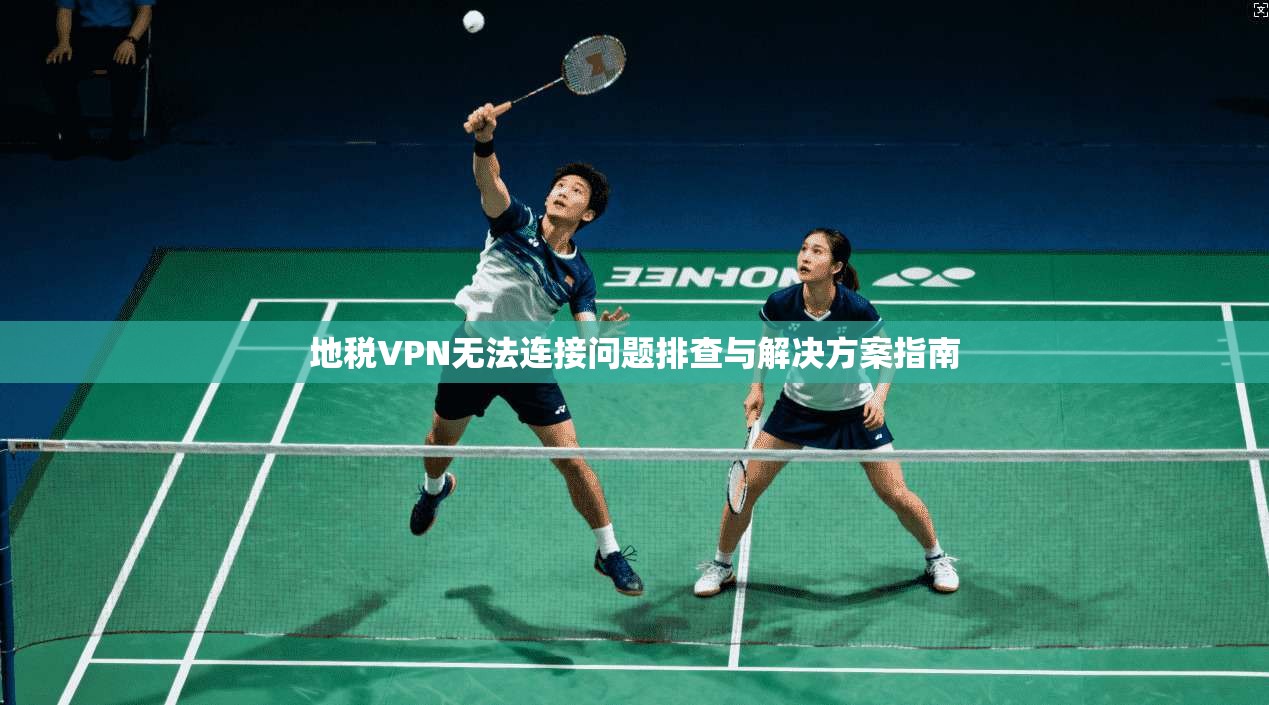 地税VPN无法连接问题排查与解决方案指南