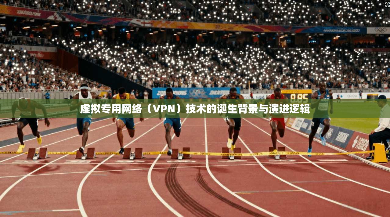 虚拟专用网络（VPN）技术的诞生背景与演进逻辑