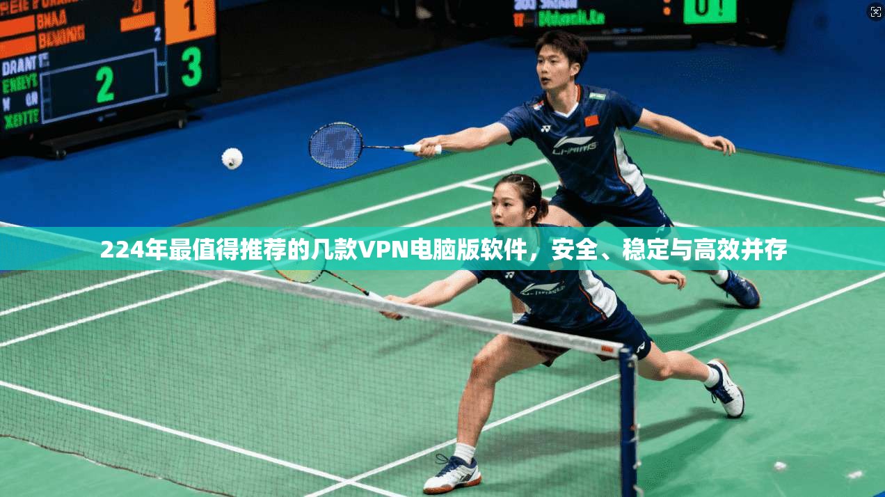 224年最值得推荐的几款VPN电脑版软件，安全、稳定与高效并存