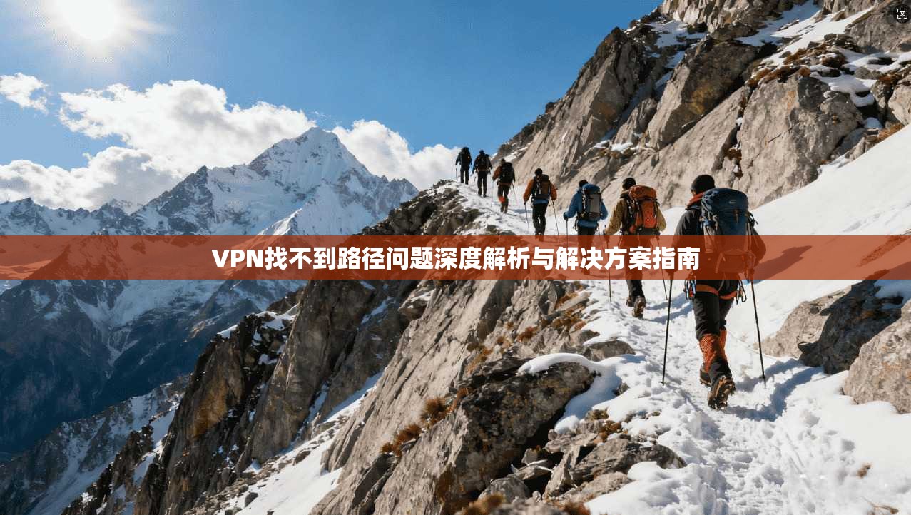 VPN找不到路径问题深度解析与解决方案指南