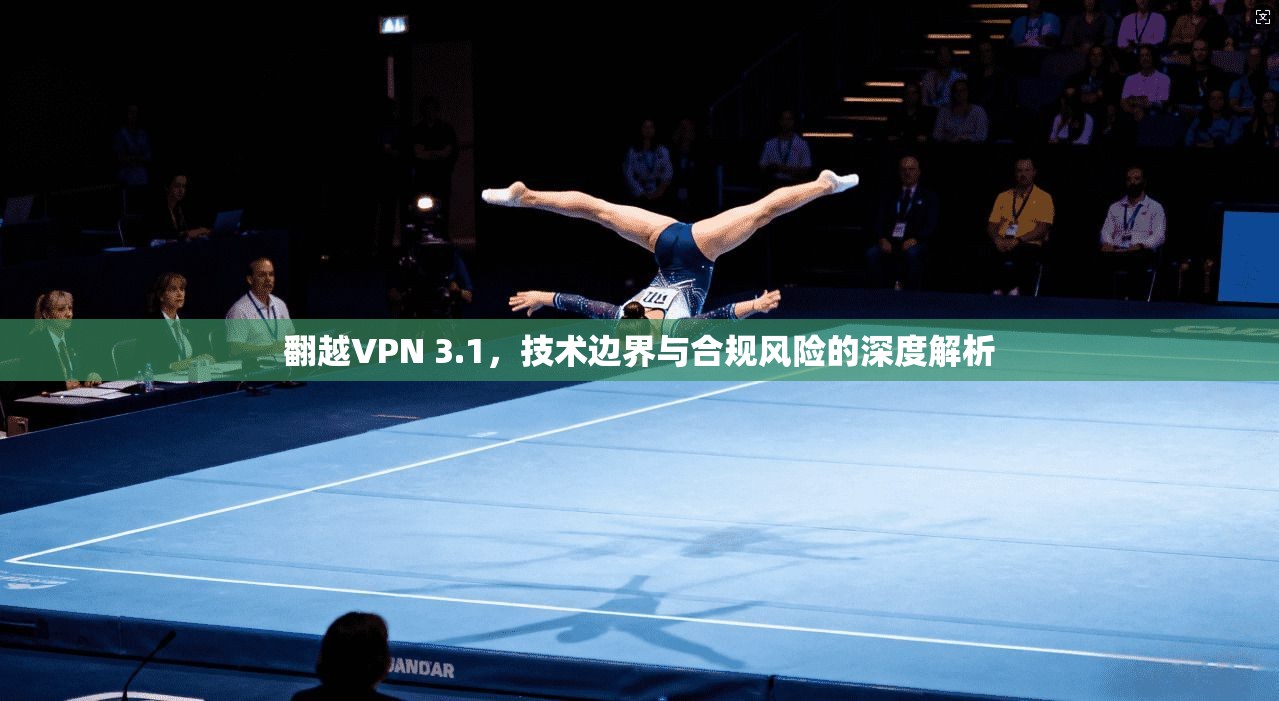 翻越VPN 3.1，技术边界与合规风险的深度解析