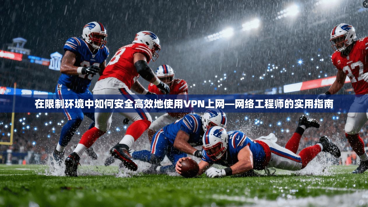 在限制环境中如何安全高效地使用VPN上网—网络工程师的实用指南