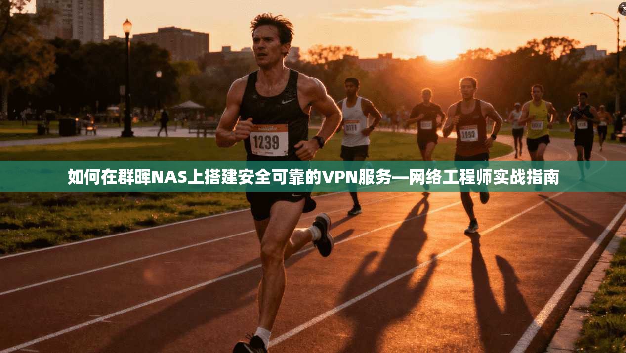 如何在群晖NAS上搭建安全可靠的VPN服务—网络工程师实战指南