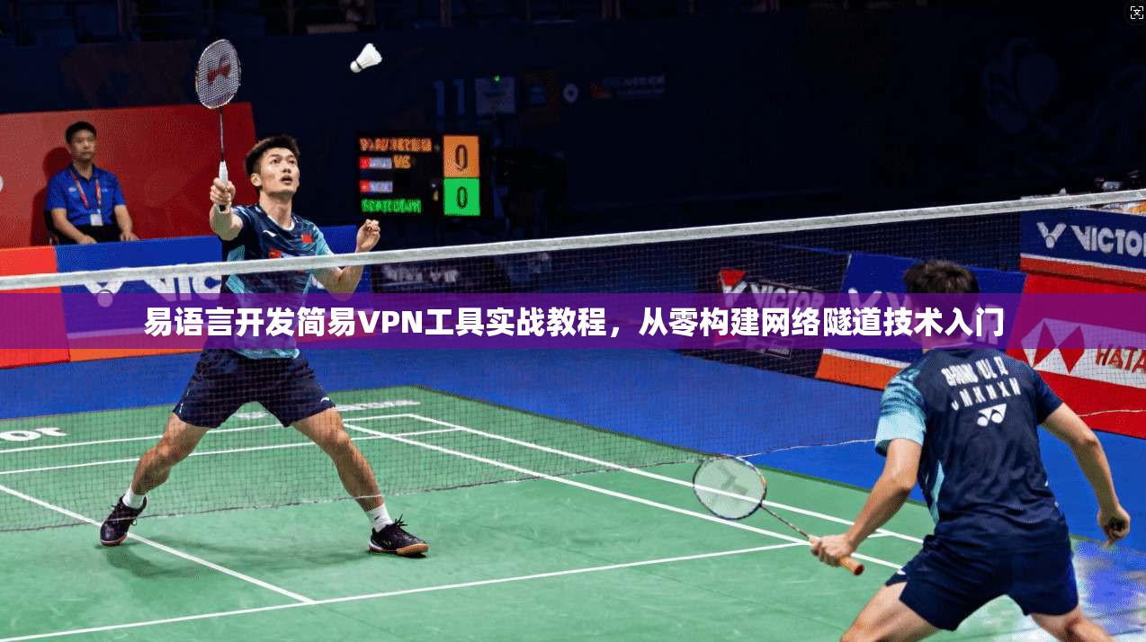 易语言开发简易VPN工具实战教程，从零构建网络隧道技术入门