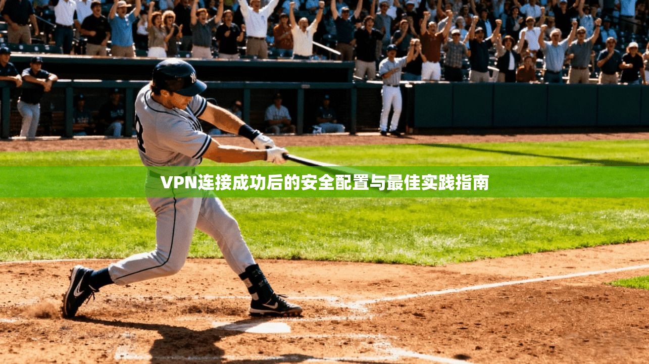 VPN连接成功后的安全配置与最佳实践指南