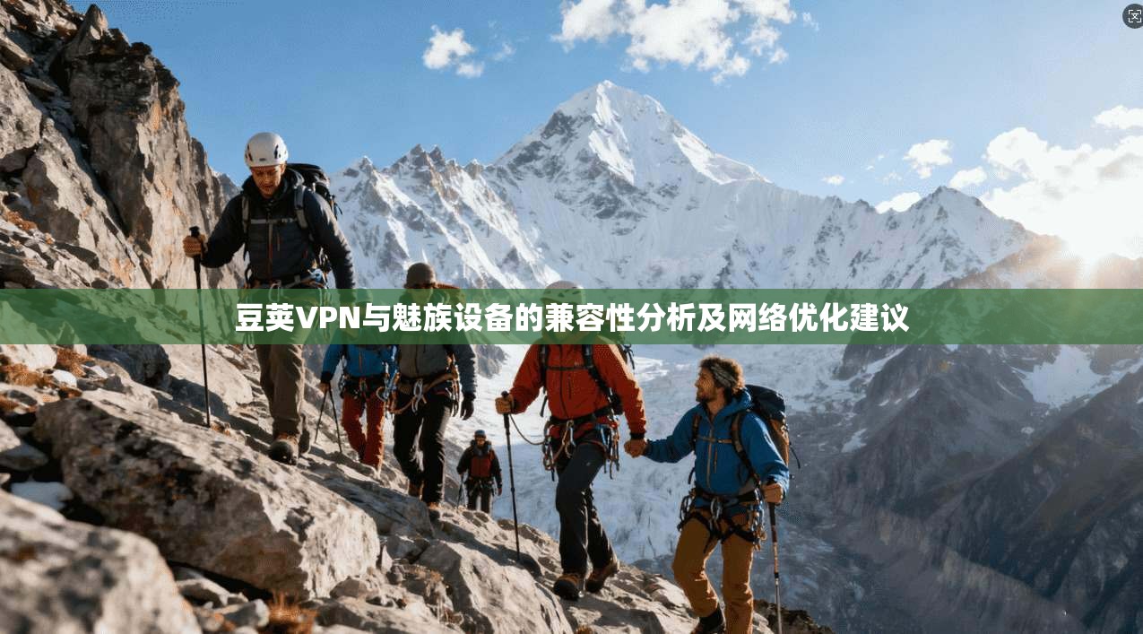豆荚VPN与魅族设备的兼容性分析及网络优化建议