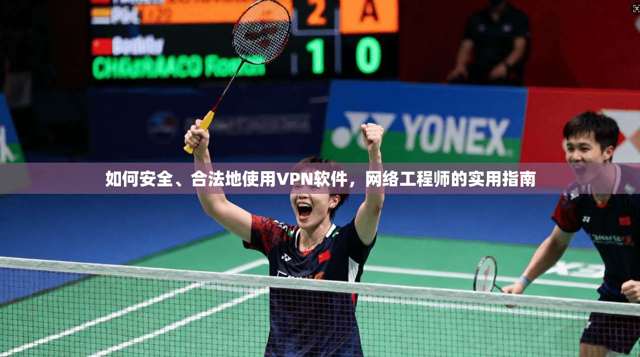如何安全、合法地使用VPN软件，网络工程师的实用指南