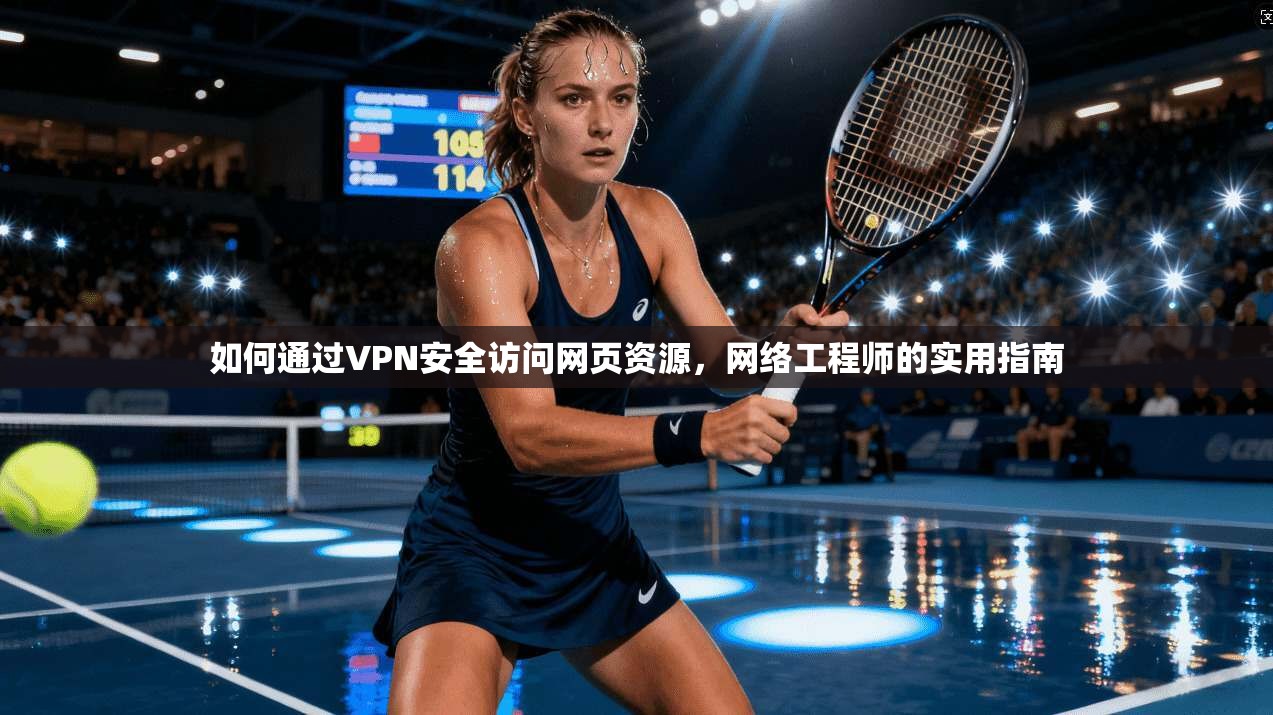 如何通过VPN安全访问网页资源，网络工程师的实用指南