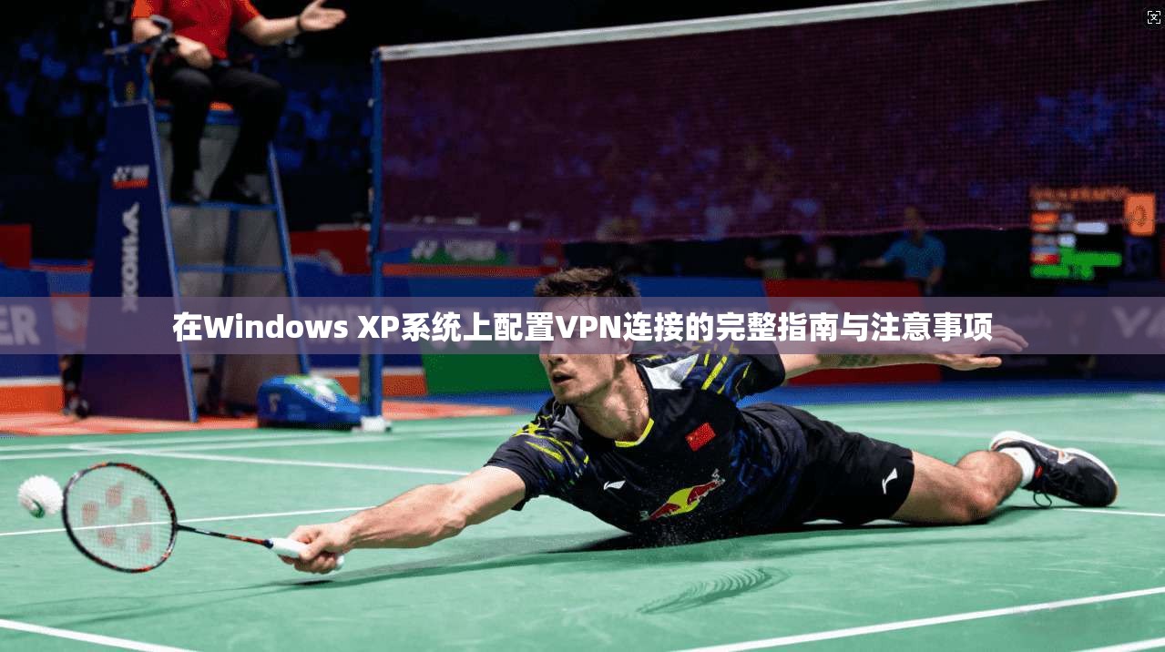 在Windows XP系统上配置VPN连接的完整指南与注意事项