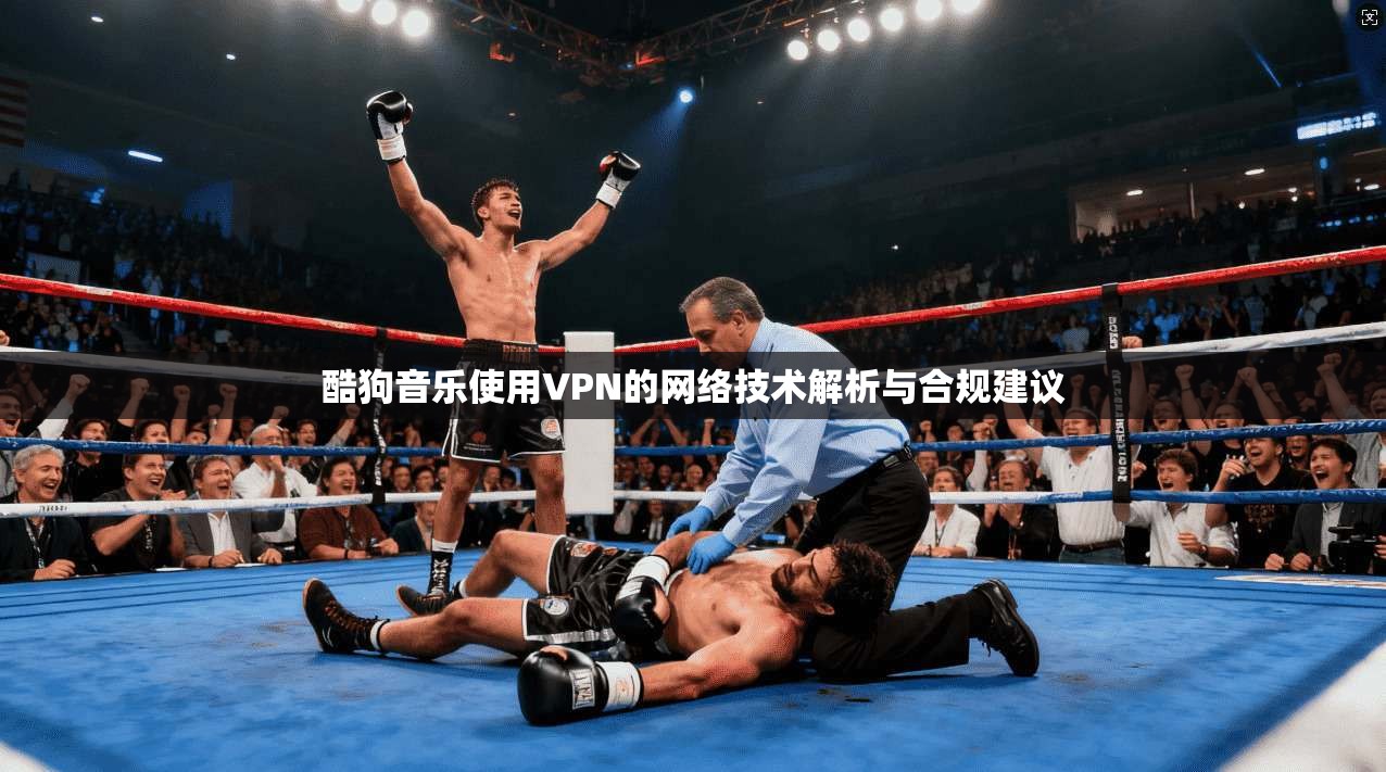 酷狗音乐使用VPN的网络技术解析与合规建议