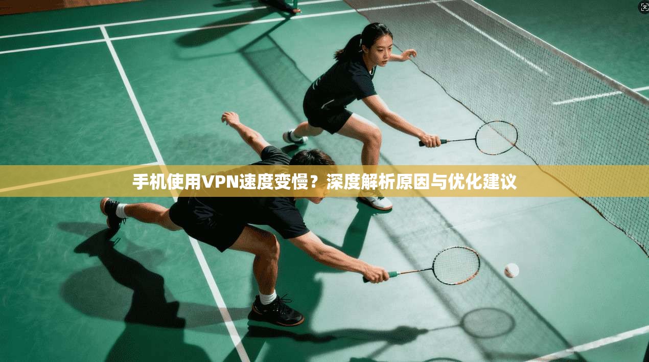 手机使用VPN速度变慢？深度解析原因与优化建议