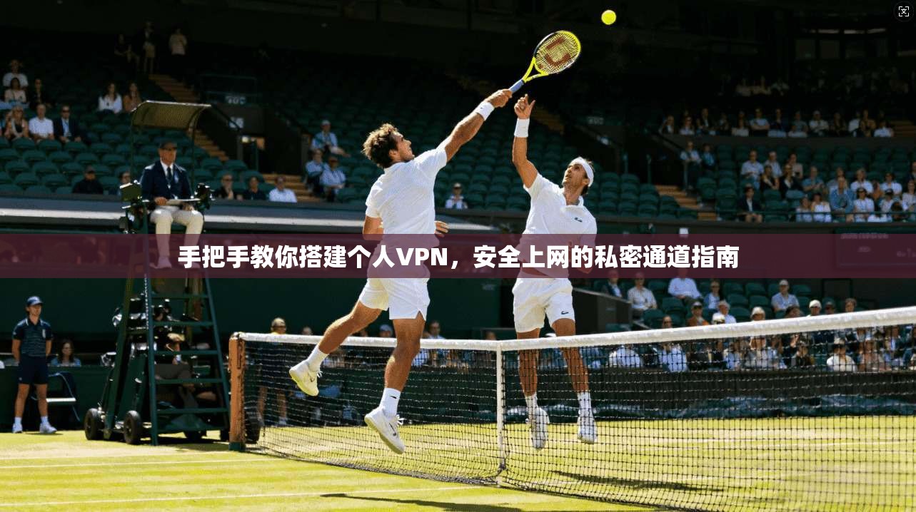 手把手教你搭建个人VPN，安全上网的私密通道指南