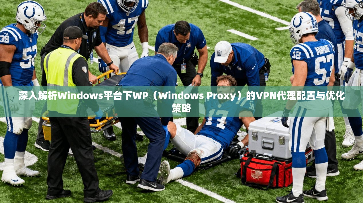 深入解析Windows平台下WP（Windows Proxy）的VPN代理配置与优化策略