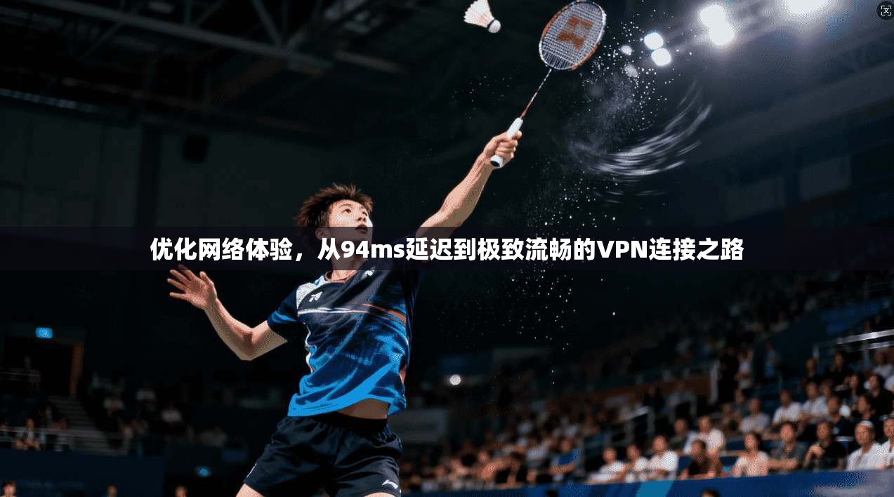 优化网络体验，从94ms延迟到极致流畅的VPN连接之路