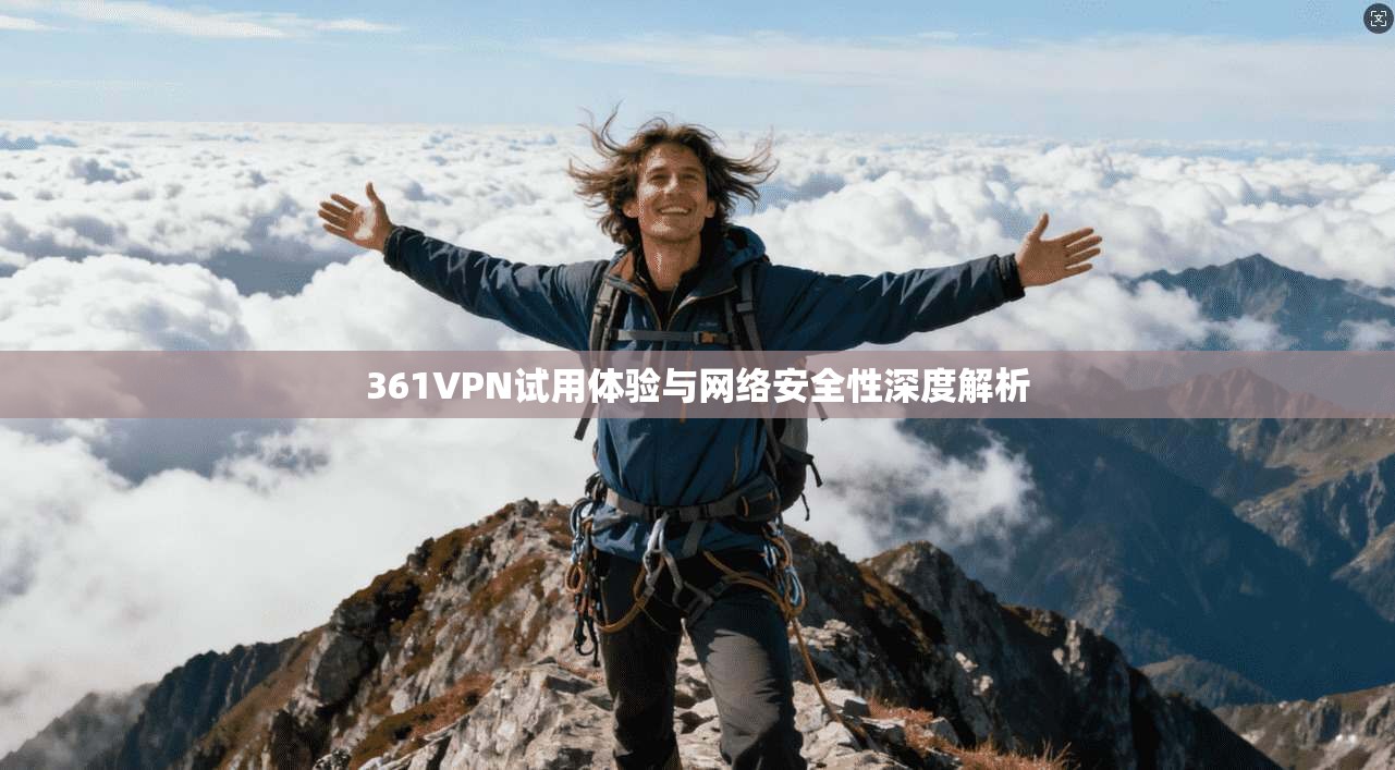 361VPN试用体验与网络安全性深度解析
