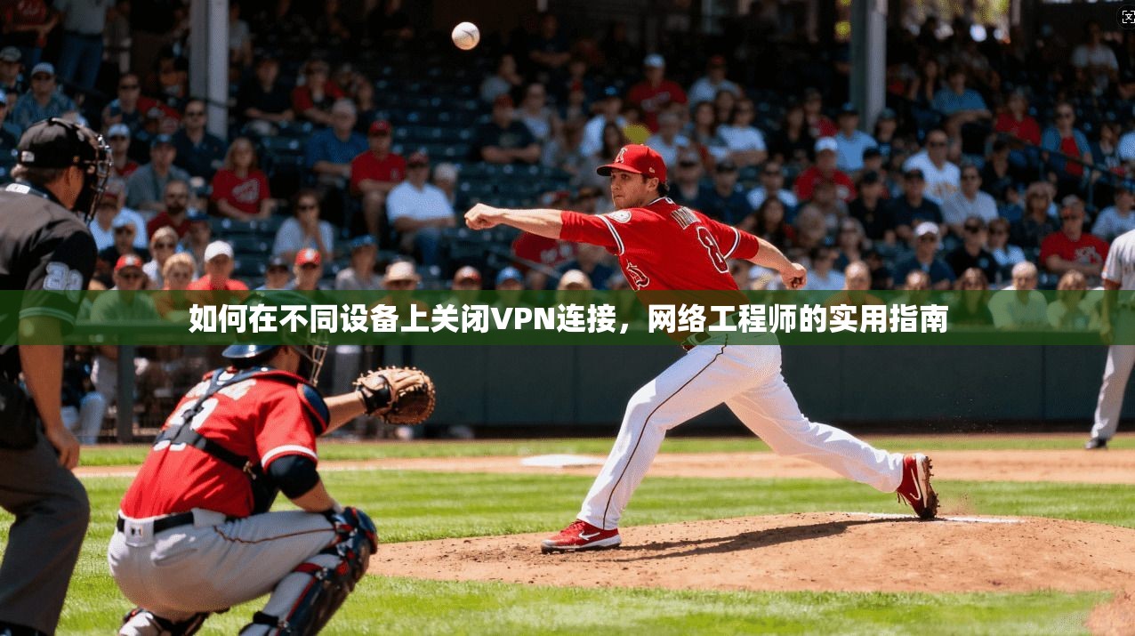 如何在不同设备上关闭VPN连接，网络工程师的实用指南