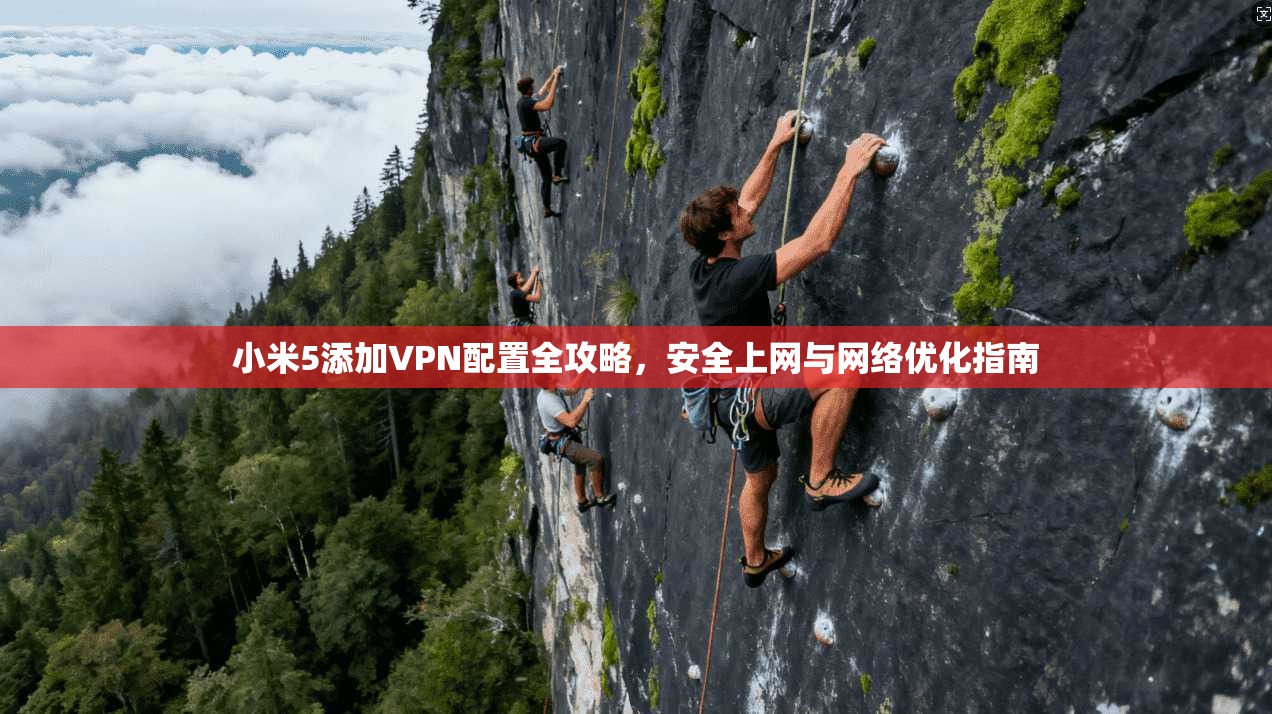 小米5添加VPN配置全攻略，安全上网与网络优化指南
