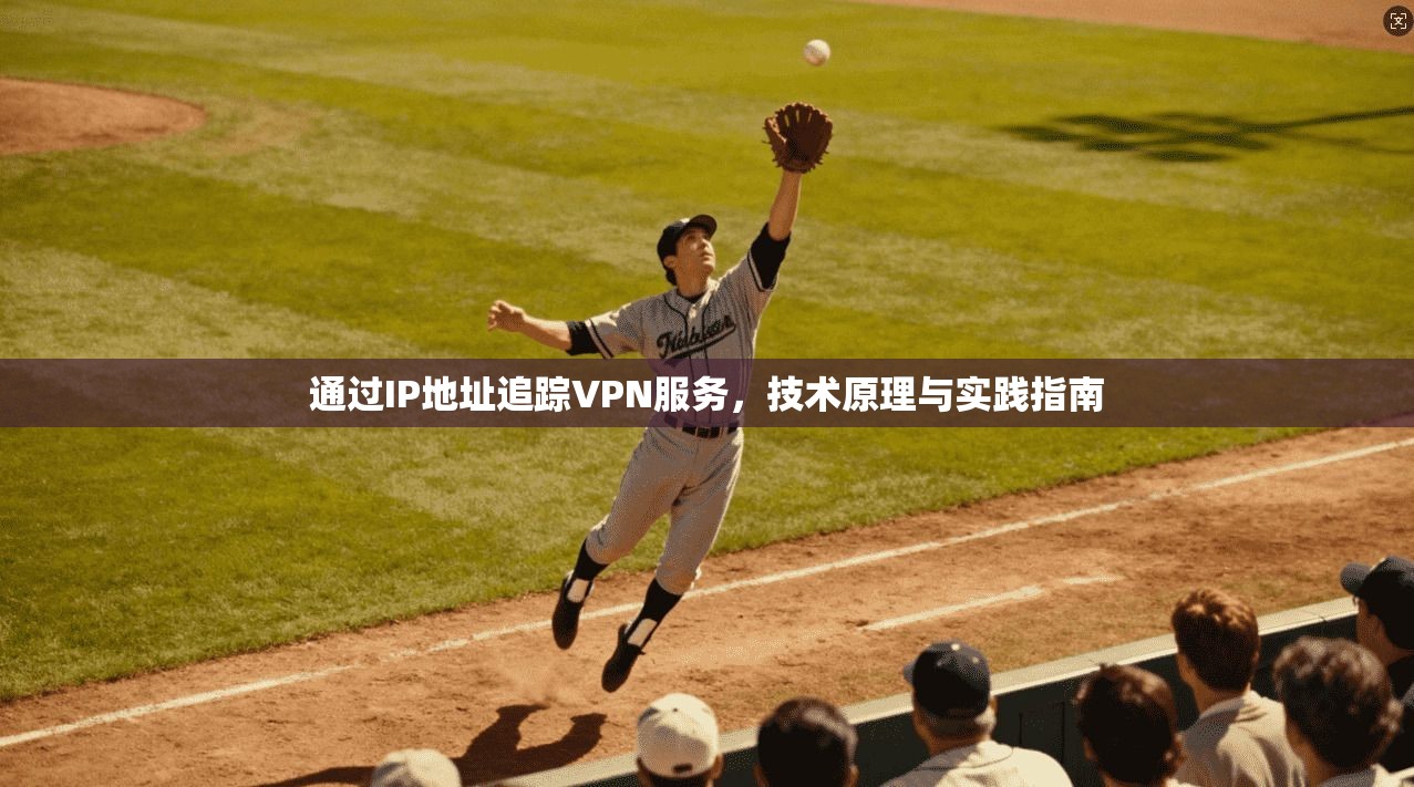 通过IP地址追踪VPN服务，技术原理与实践指南