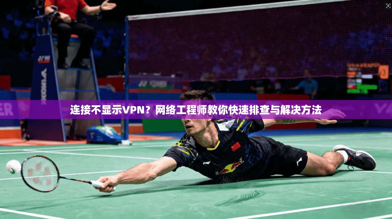 连接不显示VPN？网络工程师教你快速排查与解决方法