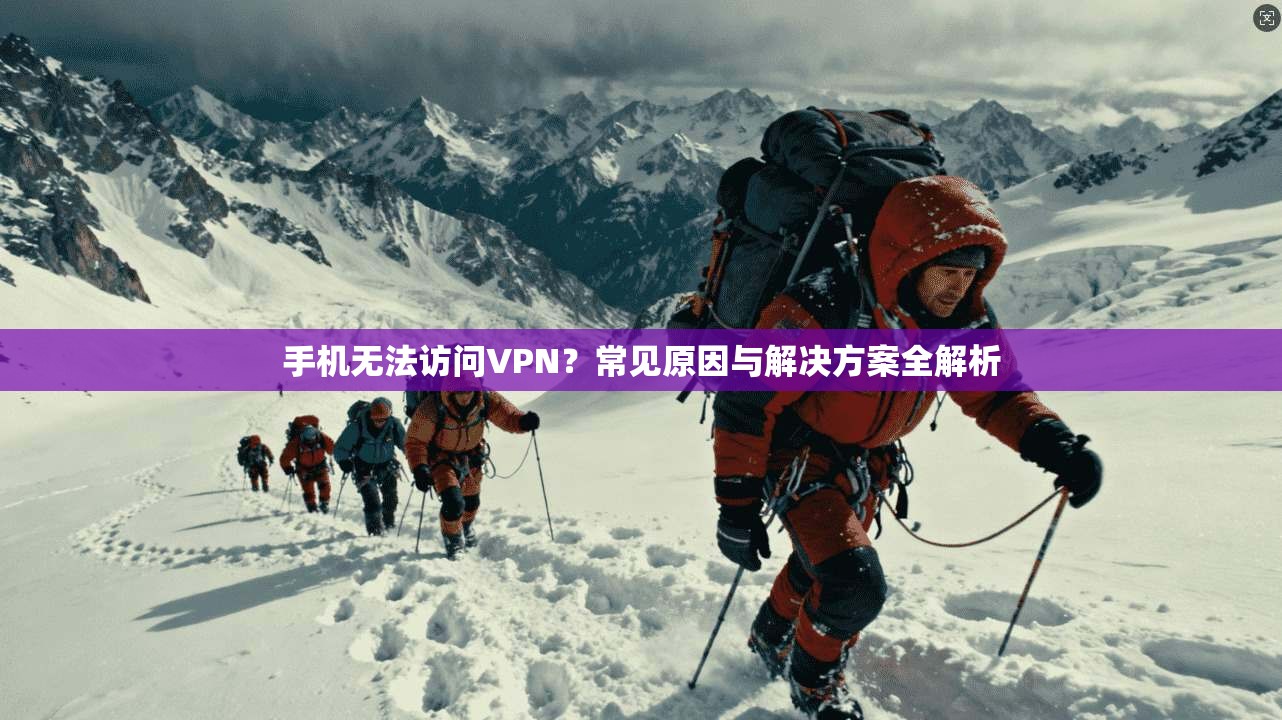 手机无法访问VPN？常见原因与解决方案全解析